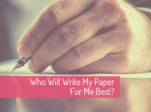 Who Will Write My Paper For Me Best?
